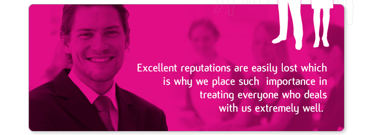 Excellent reputations are easily lost which is why we place such importance in treating everyone who deals with us extremely well.
